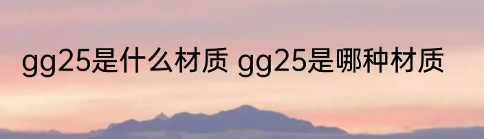 gg25是什么材质 gg25是哪种材质
