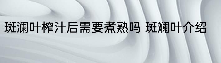 斑澜叶榨汁后需要煮熟吗 斑斓叶介绍