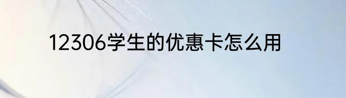 12306学生的优惠卡怎么用