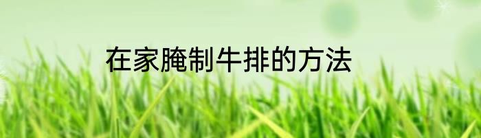 在家腌制牛排的方法