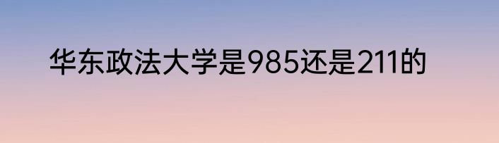 华东政法大学是985还是211的