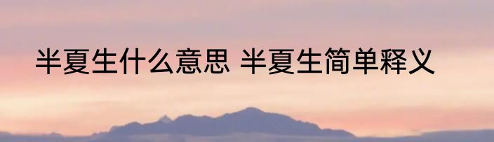 半夏生什么意思 半夏生简单释义