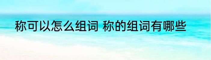 称可以怎么组词 称的组词有哪些