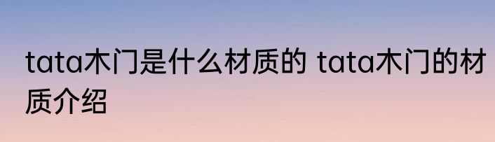 tata木门是什么材质的 tata木门的材质介绍