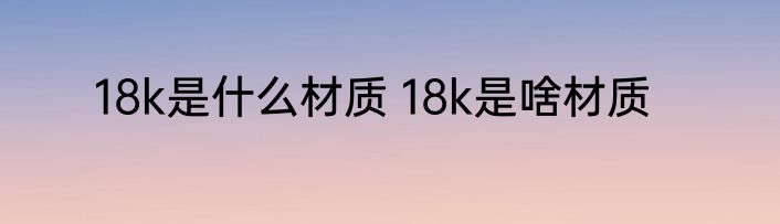 18k是什么材质 18k是啥材质