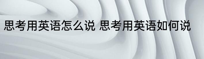 思考用英语怎么说 思考用英语如何说
