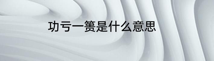 功亏一篑是什么意思