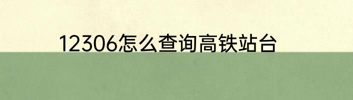 12306怎么查询高铁站台