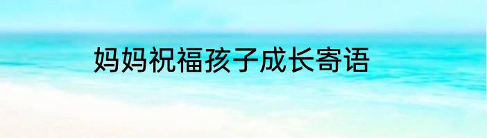 妈妈祝福孩子成长寄语