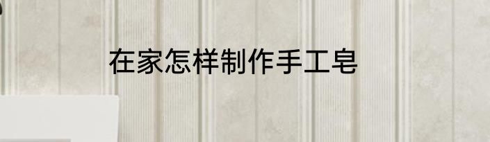 在家怎样制作手工皂