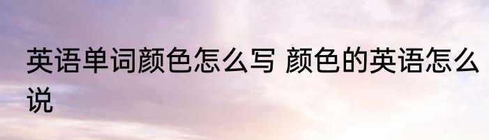 英语单词颜色怎么写 颜色的英语怎么说