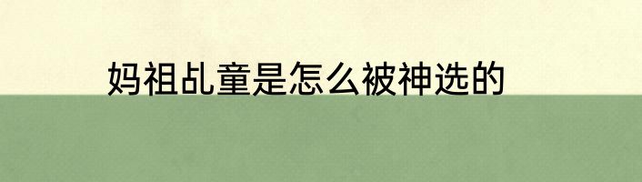 妈祖乩童是怎么被神选的