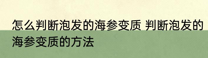 怎么判断泡发的海参变质 判断泡发的海参变质的方法