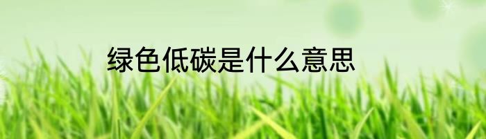 绿色低碳是什么意思