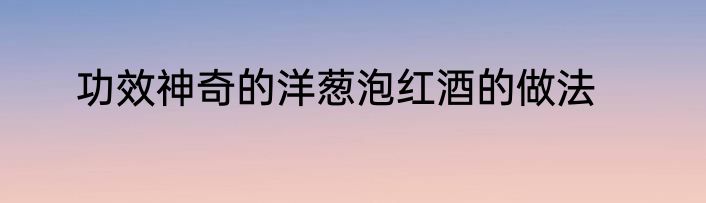 功效神奇的洋葱泡红酒的做法