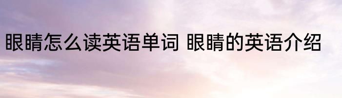 眼睛怎么读英语单词 眼睛的英语介绍