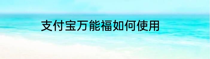 支付宝万能福如何使用