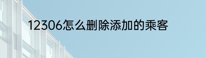 12306怎么删除添加的乘客