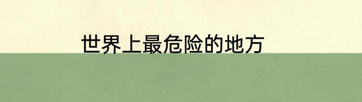 世界上最危险的地方