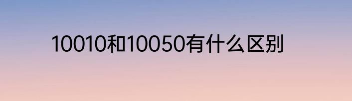 10010和10050有什么区别