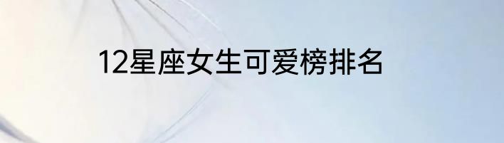 12星座女生可爱榜排名