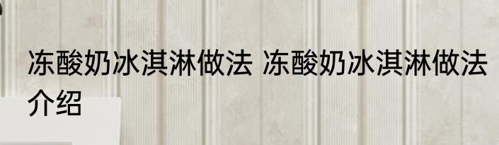 冻酸奶冰淇淋做法 冻酸奶冰淇淋做法介绍