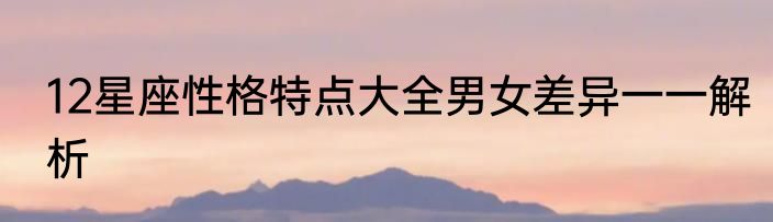 12星座性格特点大全男女差异一一解析