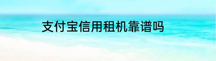 支付宝信用租机靠谱吗