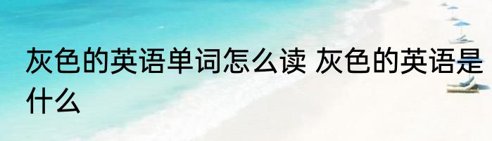 灰色的英语单词怎么读 灰色的英语是什么