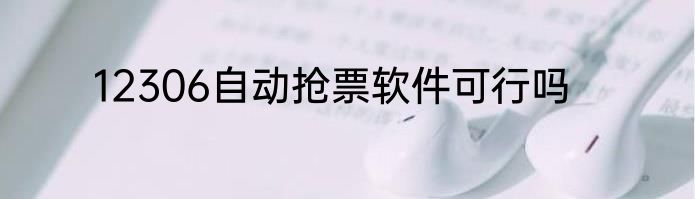 12306自动抢票软件可行吗