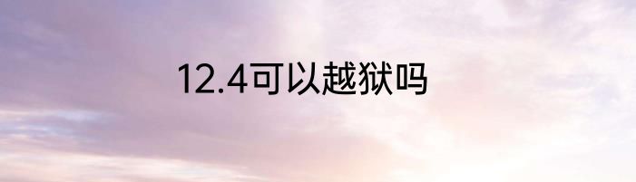 12.4可以越狱吗