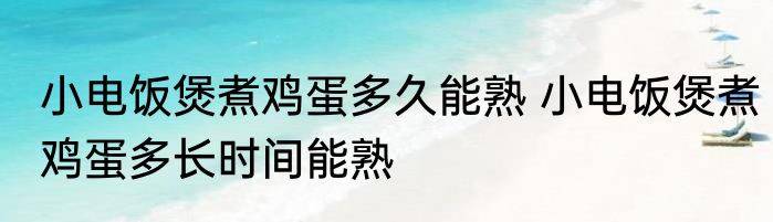 小电饭煲煮鸡蛋多久能熟 小电饭煲煮鸡蛋多长时间能熟