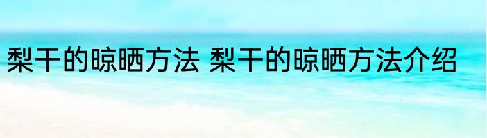 梨干的晾晒方法 梨干的晾晒方法介绍