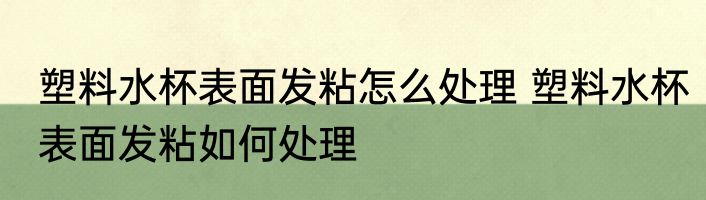 塑料水杯表面发粘怎么处理 塑料水杯表面发粘如何处理