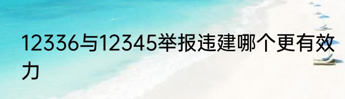 12336与12345举报违建哪个更有效力