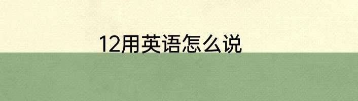 12用英语怎么说