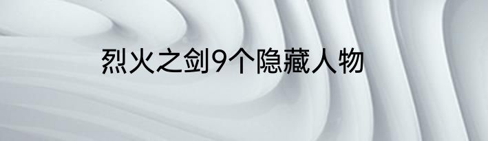 烈火之剑9个隐藏人物