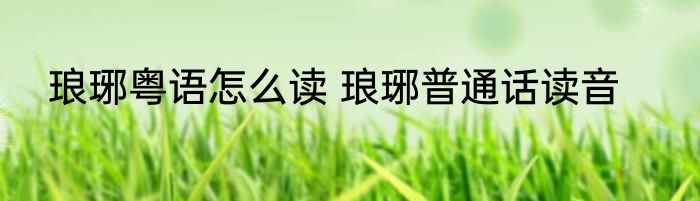 琅琊粤语怎么读 琅琊普通话读音