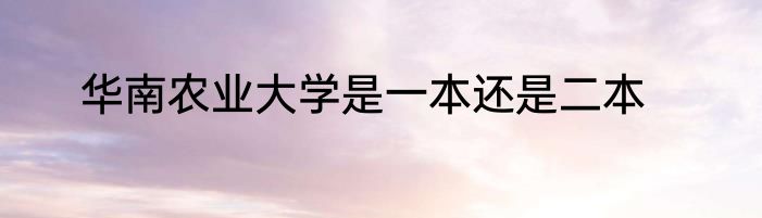 华南农业大学是一本还是二本