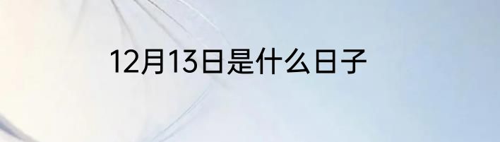 12月13日是什么日子