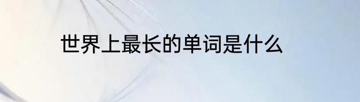 世界上最长的单词是什么