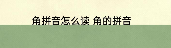 角拼音怎么读 角的拼音