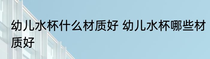 幼儿水杯什么材质好 幼儿水杯哪些材质好
