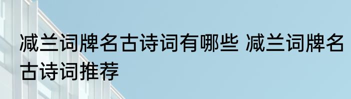 减兰词牌名古诗词有哪些 减兰词牌名古诗词推荐