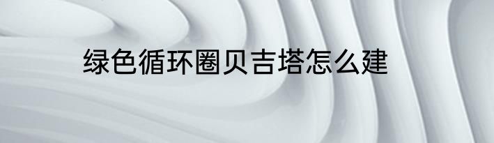 绿色循环圈贝吉塔怎么建