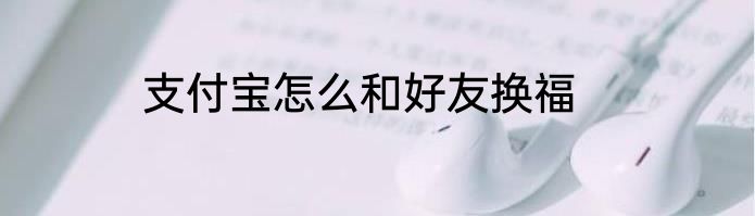 支付宝怎么和好友换福