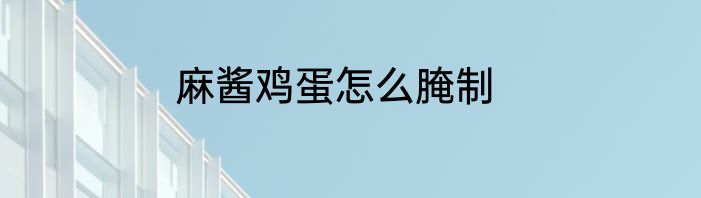 麻酱鸡蛋怎么腌制