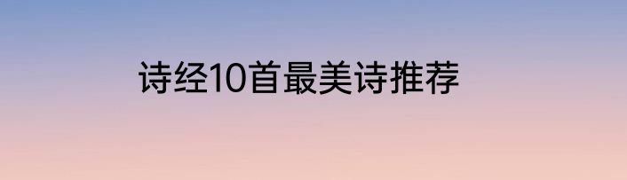 诗经10首最美诗推荐