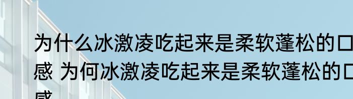 为什么冰激凌吃起来是柔软蓬松的口感 为何冰激凌吃起来是柔软蓬松的口感