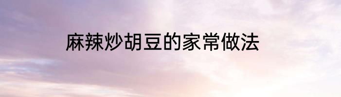 麻辣炒胡豆的家常做法